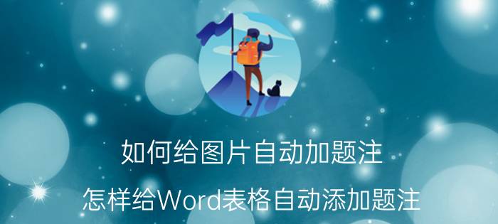 如何给图片自动加题注 怎样给Word表格自动添加题注？